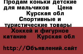 Продам коньки детские для мальчиков  › Цена ­ 900 - Курская обл. Спортивные и туристические товары » Хоккей и фигурное катание   . Курская обл.